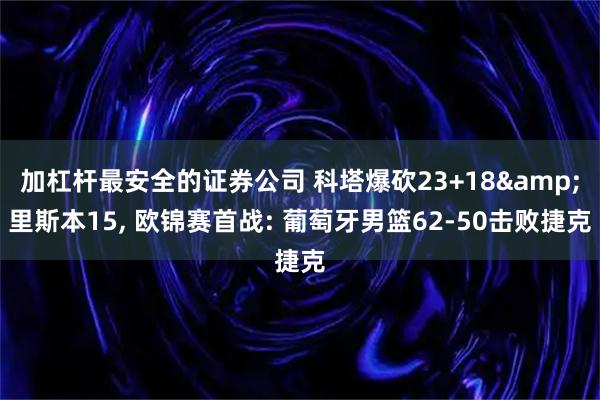 加杠杆最安全的证券公司 科塔爆砍23+18&里斯本15, 欧锦赛首战: 葡萄牙男篮62-50击败捷克