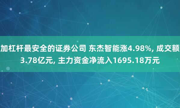 加杠杆最安全的证券公司 东杰智能涨4.98%, 成交额3.78亿元, 主力资金净流入1695.18万元