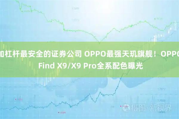 加杠杆最安全的证券公司 OPPO最强天玑旗舰！OPPO Find X9/X9 Pro全系配色曝光