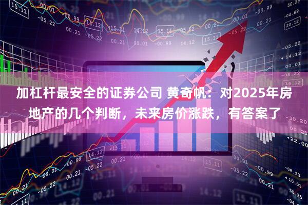 加杠杆最安全的证券公司 黄奇帆：对2025年房地产的几个判断，未来房价涨跌，有答案了